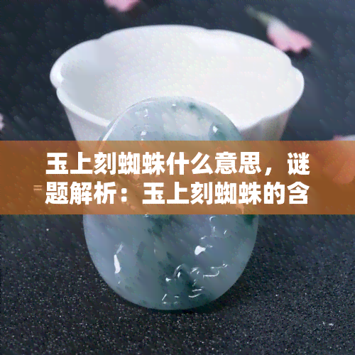 玉上刻蜘蛛什么意思，谜题解析：玉上刻蜘蛛的含义是什么？