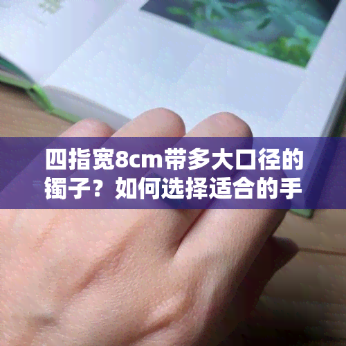 四指宽8cm带多大口径的镯子？如何选择适合的手镯尺寸？