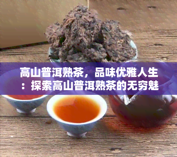 高山普洱熟茶，品味优雅人生：探索高山普洱熟茶的无穷魅力