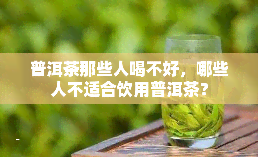 普洱茶那些人喝不好，哪些人不适合饮用普洱茶？