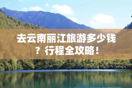 去云南丽江旅游多少钱？行程全攻略！