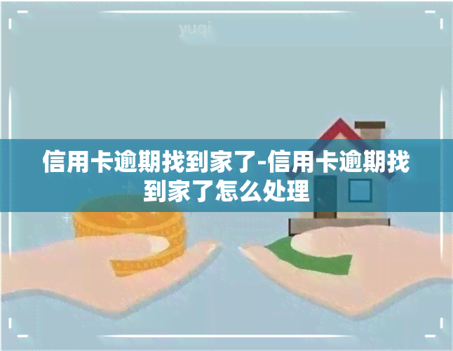 信用卡逾期找到家了-信用卡逾期找到家了怎么处理