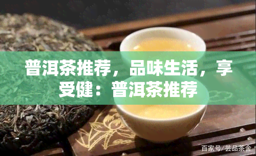 普洱茶推荐，品味生活，享受健：普洱茶推荐