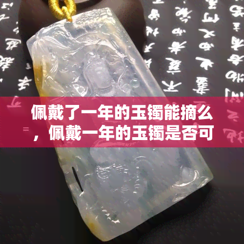 佩戴了一年的玉镯能摘么，佩戴一年的玉镯是否可以摘下？