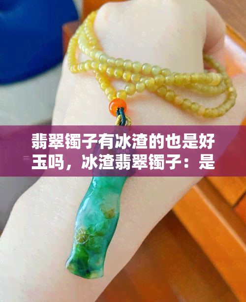 翡翠镯子有冰渣的也是好玉吗，冰渣翡翠镯子：是好玉还是次品？