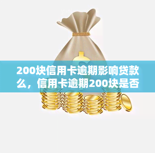 200块信用卡逾期影响贷款么，信用卡逾期200块是否会影响贷款申请？