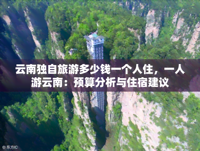 云南独自旅游多少钱一个人住，一人游云南：预算分析与住宿建议