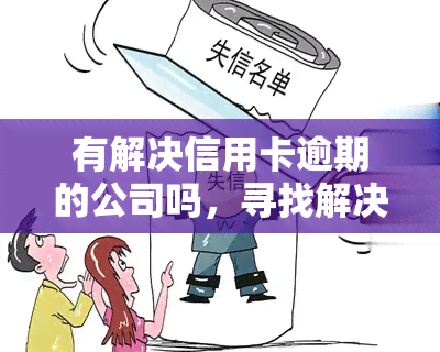 有解决信用卡逾期的公司吗，寻找解决信用卡逾期问题的公司？这里有你需要的答案！