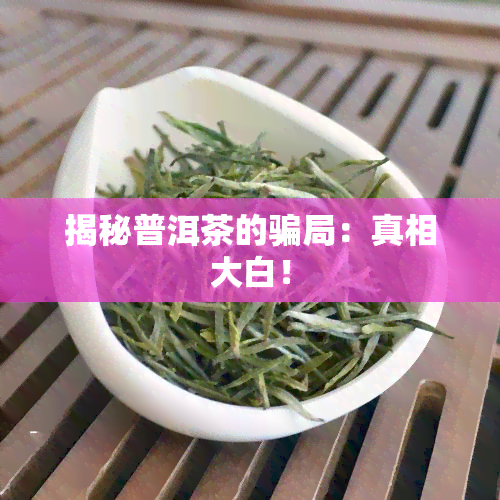 揭秘普洱茶的骗局：真相大白！