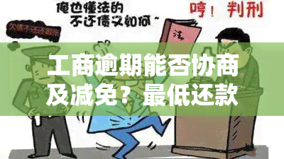 工商逾期能否协商及减免？更低还款可行吗？