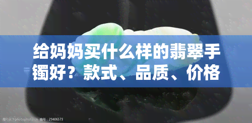 给妈妈买什么样的翡翠手镯好？款式、品质、价格全攻略！