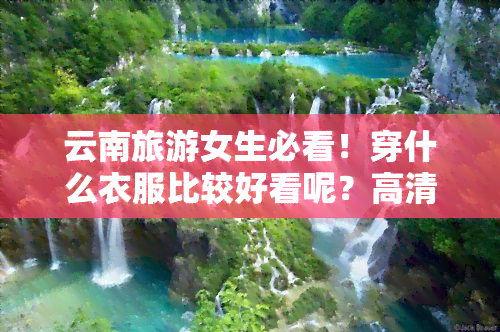 云南旅游女生必看！穿什么衣服比较好看呢？高清图片全览