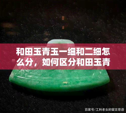 和田玉青玉一细和二细怎么分，如何区分和田玉青玉的“一细”和“二细”？