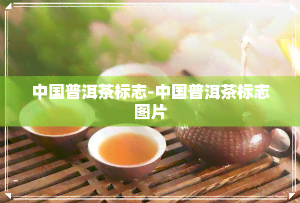 中国普洱茶标志-中国普洱茶标志图片