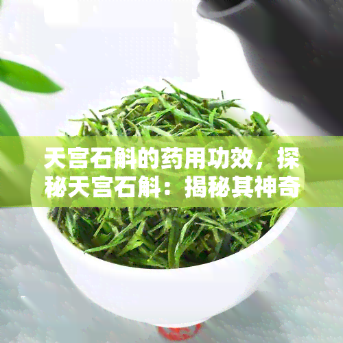 天宫石斛的药用功效，探秘天宫石斛：揭秘其神奇的药用功效