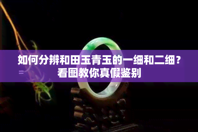 如何分辨和田玉青玉的一细和二细？看图教你真假鉴别