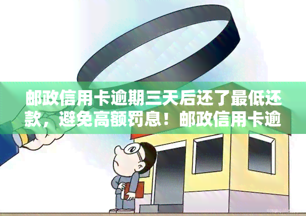 邮政信用卡逾期三天后还了更低还款，避免高额罚息！邮政信用卡逾期三天，如何正确处理？