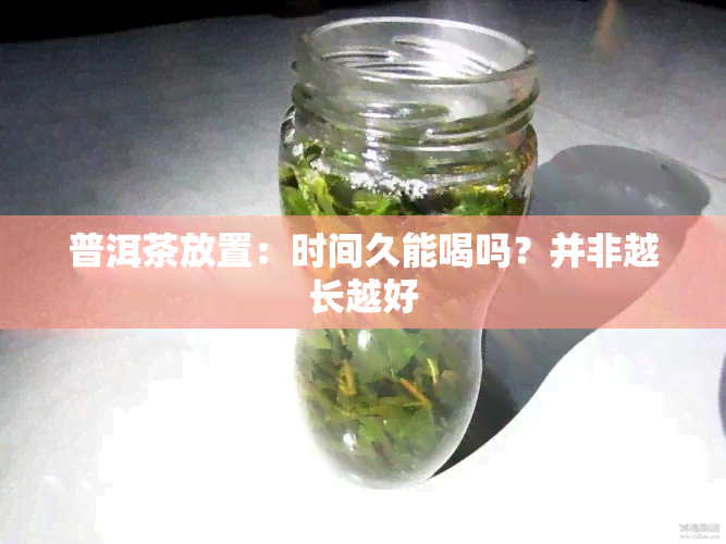 普洱茶放置：时间久能喝吗？并非越长越好