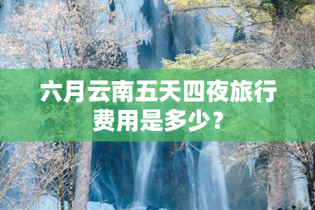 六月云南五天四夜旅行费用是多少？