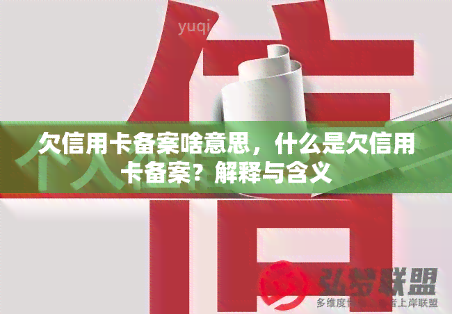 欠信用卡备案啥意思，什么是欠信用卡备案？解释与含义