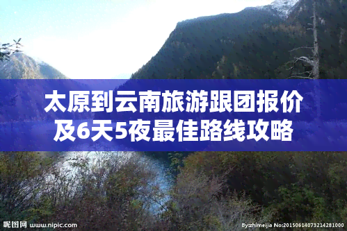 太原到云南旅游跟团报价及6天5夜更佳路线攻略