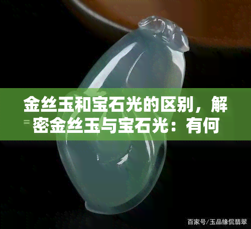 金丝玉和宝石光的区别，解密金丝玉与宝石光：有何不同之处？