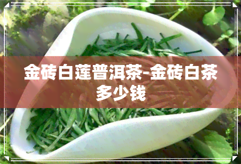 金砖白莲普洱茶-金砖白茶多少钱