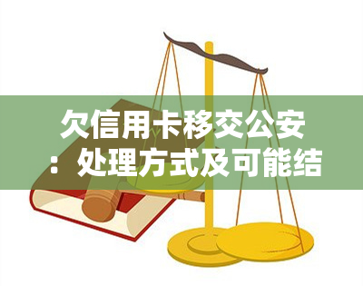 欠信用卡移交公安：处理方式及可能结果