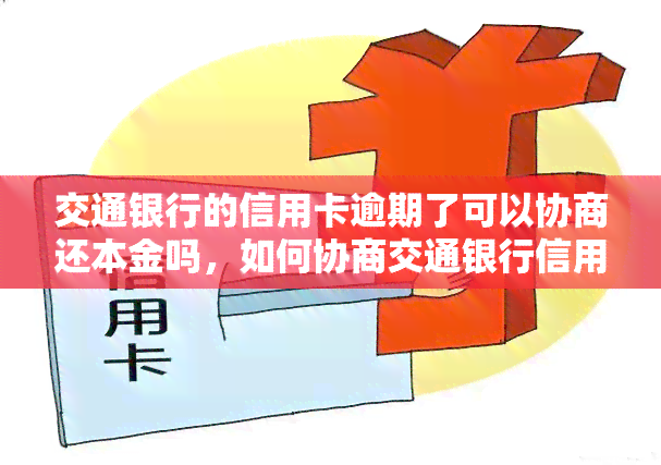 交通银行的信用卡逾期了可以协商还本金吗，如何协商交通银行信用卡逾期还款并只还本金？