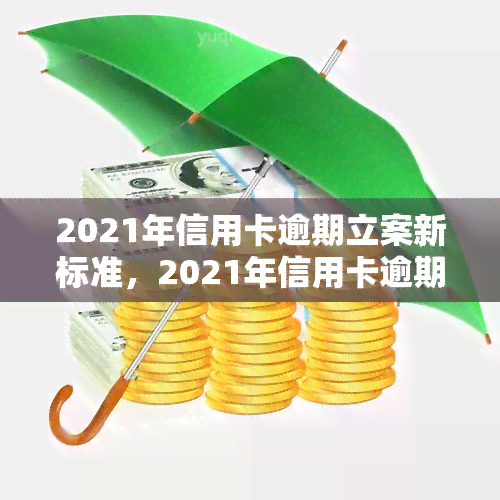 2021年信用卡逾期立案新标准，2021年信用卡逾期：立案新标准解读与应对策略