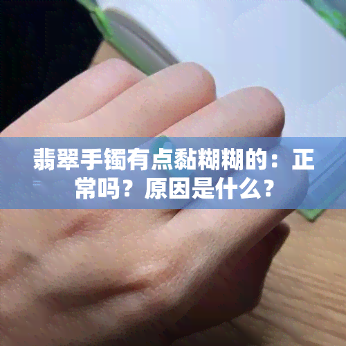 翡翠手镯有点黏糊糊的：正常吗？原因是什么？