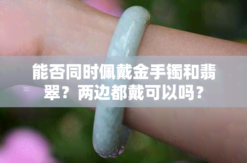 能否同时佩戴金手镯和翡翠？两边都戴可以吗？