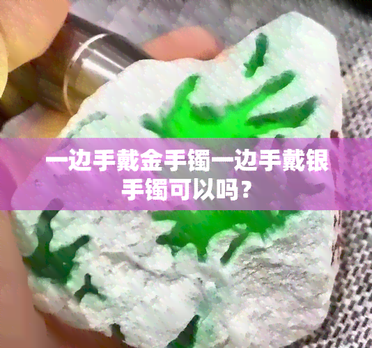 一边手戴金手镯一边手戴银手镯可以吗？