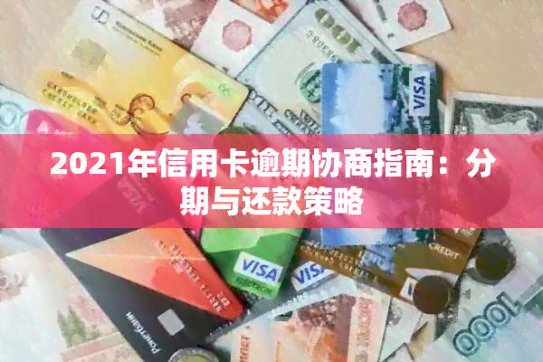 2021年信用卡逾期协商指南：分期与还款策略