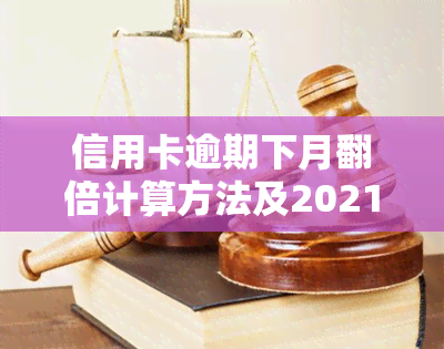 信用卡逾期下月翻倍计算方法及2021年最新政策解析