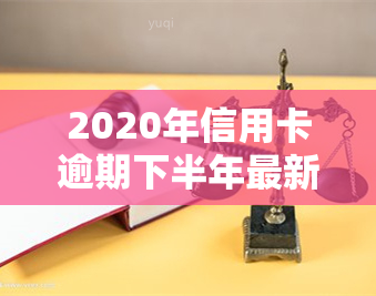 2020年信用卡逾期下半年最新政策8月份，最新！2020年信用卡逾期下半年政策解读，8月起实行