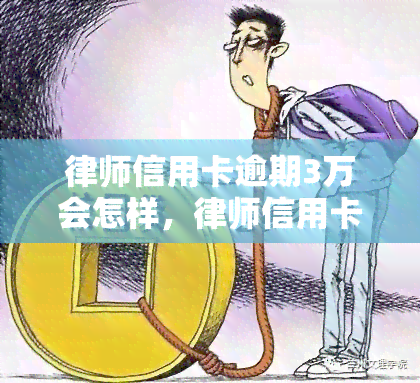 律师信用卡逾期3万会怎样，律师信用卡逾期三万元，可能面临的后果是什么？