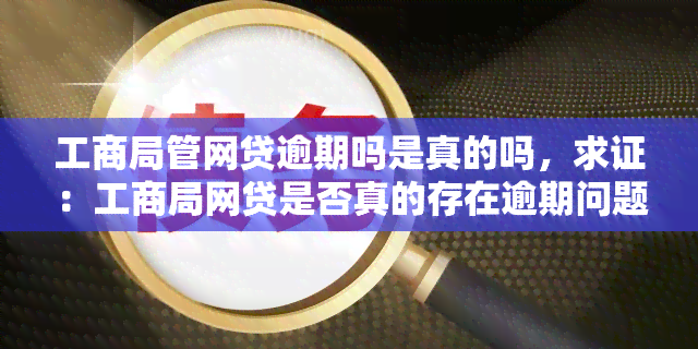 工商局管网贷逾期吗是真的吗，求证：工商局网贷是否真的存在逾期问题？