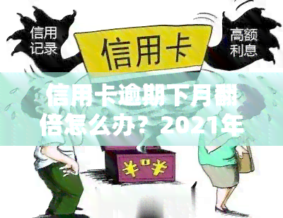 信用卡逾期下月翻倍怎么办？2021年最新政策解读