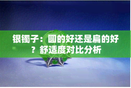 银镯子：圆的好还是扁的好？舒适度对比分析