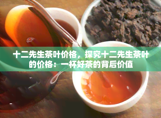 十二先生茶叶价格，探究十二先生茶叶的价格：一杯好茶的背后价值