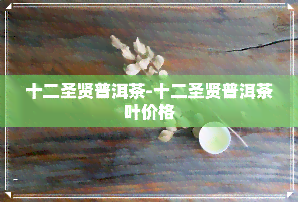 十二圣贤普洱茶-十二圣贤普洱茶叶价格