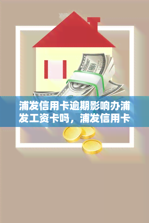 浦发信用卡逾期影响办浦发工资卡吗，浦发信用卡逾期是否会影响办理浦发工资卡？