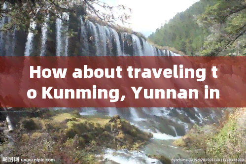 How about traveling to Kunming, Yunnan in late September?