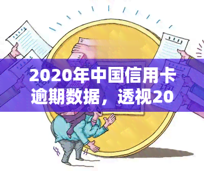 2020年中国信用卡逾期数据，透视2020年：中国信用卡逾期数据解析与趋势预测