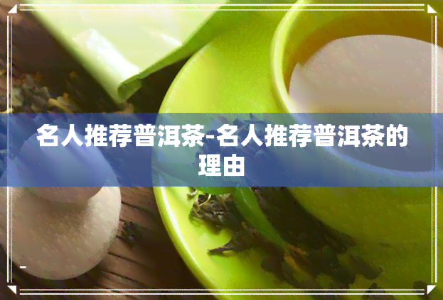 名人推荐普洱茶-名人推荐普洱茶的理由