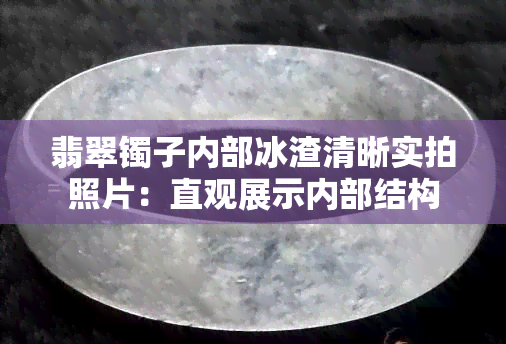 翡翠镯子内部冰渣清晰实拍照片：直观展示内部结构