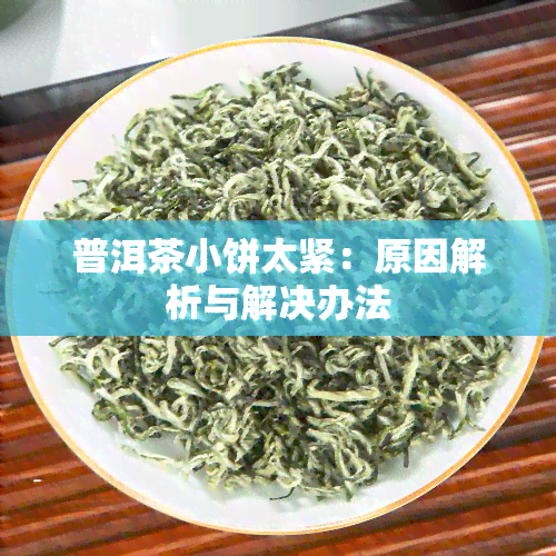 普洱茶小饼太紧：原因解析与解决办法