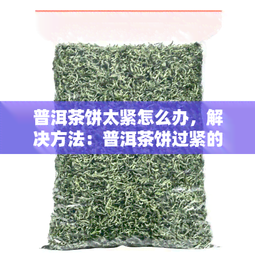 普洱茶饼太紧怎么办，解决方法：普洱茶饼过紧的应对策略