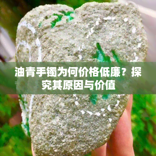 油青手镯为何价格低廉？探究其原因与价值